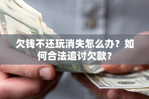 北京欠钱不还玩消失怎么办？如何合法追讨欠款？