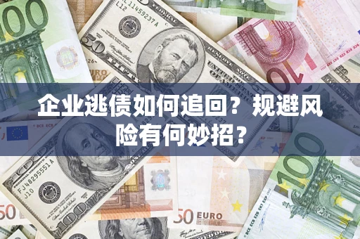 北京企业逃债如何追回？规避风险有何妙招？