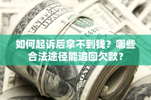 北京如何起诉后拿不到钱？哪些合法途径能追回欠款？