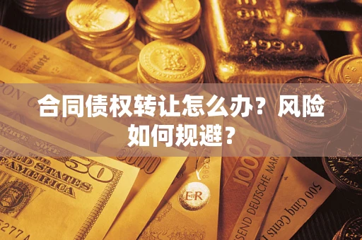 北京合同债权转让怎么办？风险如何规避？