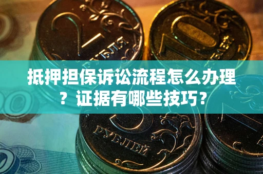 北京抵押担保诉讼流程怎么办理？证据有哪些技巧？