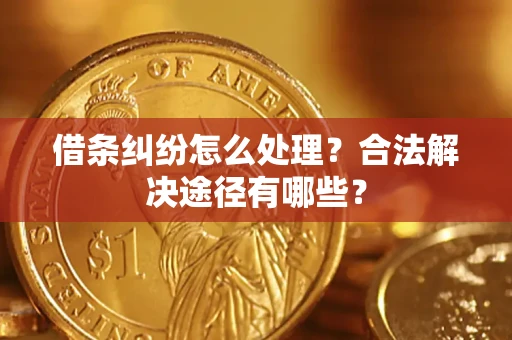北京借条纠纷怎么处理？合法解决途径有哪些？