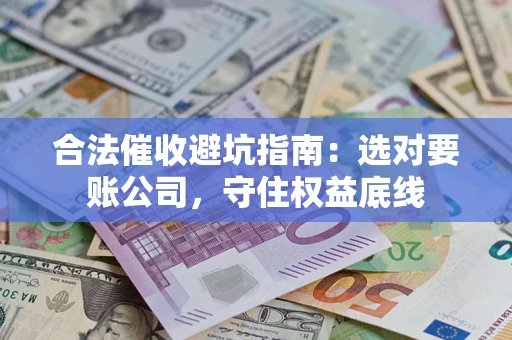 北京合法催收避坑指南：选对要账公司，守住权益底线