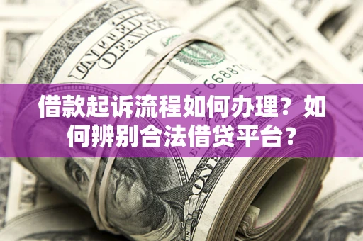 北京借款起诉流程如何办理？如何辨别合法借贷平台？