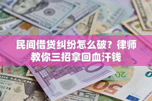 北京民间借贷纠纷怎么破？律师教你三招拿回血汗钱