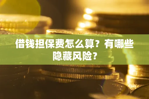 北京借钱担保费怎么算？有哪些隐藏风险？