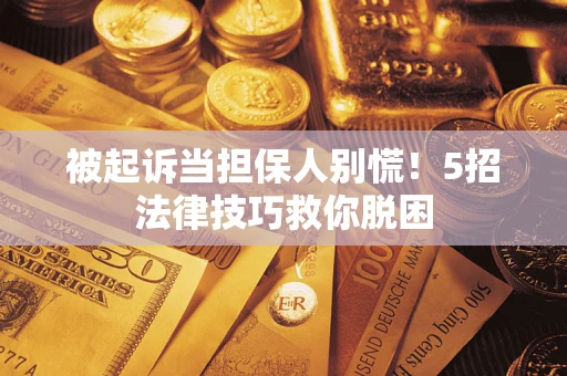 北京被起诉当担保人别慌！5招法律技巧救你脱困