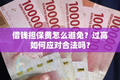 北京借钱担保费怎么避免？过高如何应对合法吗？