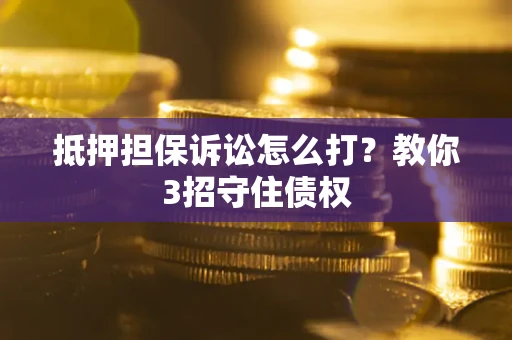北京抵押担保诉讼怎么打？教你3招守住债权