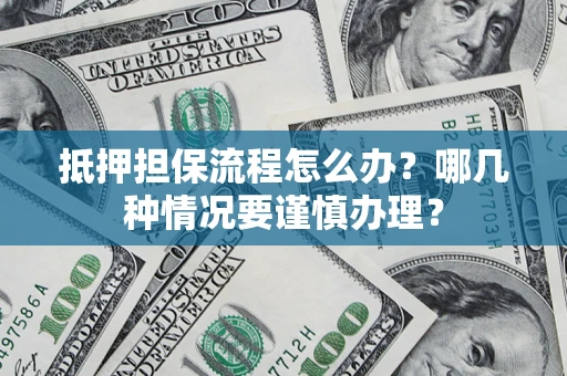 北京抵押担保流程怎么办？哪几种情况要谨慎办理？