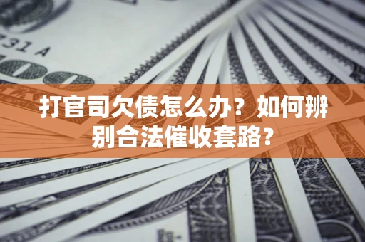 北京打官司欠债怎么办？如何辨别合法催收套路？