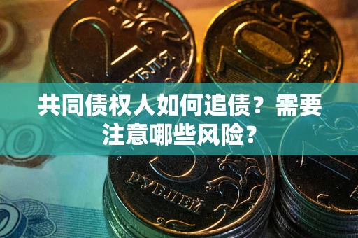 北京共同债权人如何追债？需要注意哪些风险？