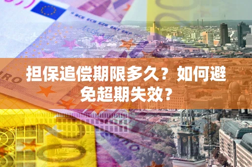 北京担保追偿期限多久?如何避免超期失效? 北京担保追偿期限多久?如何避免超期失效?