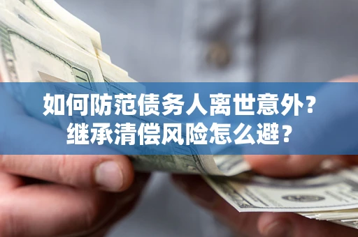 北京如何防范债务人离世意外？继承清偿风险怎么避？