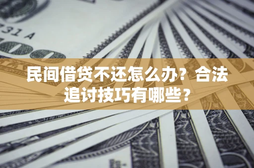 北京民间借贷不还怎么办？合法追讨技巧有哪些？