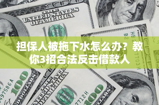 北京担保人被拖下水怎么办？教你3招合法反击借款人