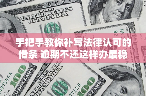 北京手把手教你补写法律认可的借条 逾期不还这样办最稳妥