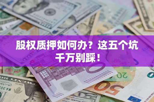 北京股权质押如何办？这五个坑千万别踩！