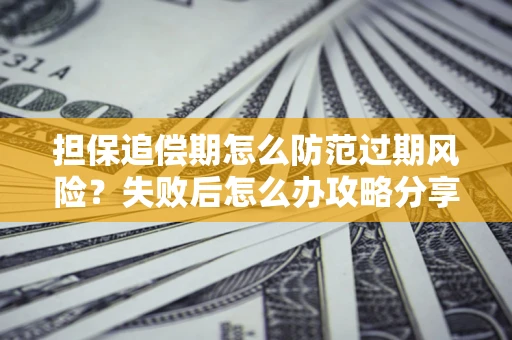 北京担保追偿期怎么防范过期风险？失败后怎么办攻略分享