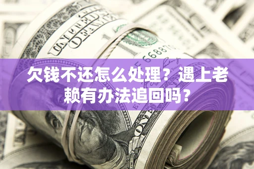 北京欠钱不还怎么处理？遇上老赖有办法追回吗？