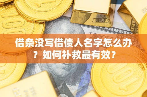 北京借条没写借债人名字怎么办？如何补救最有效？