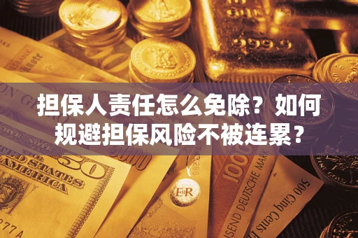 北京担保人责任怎么免除？如何规避担保风险不被连累？