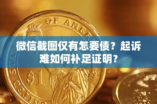 北京微信截图仅有怎要债？起诉难如何补足证明？