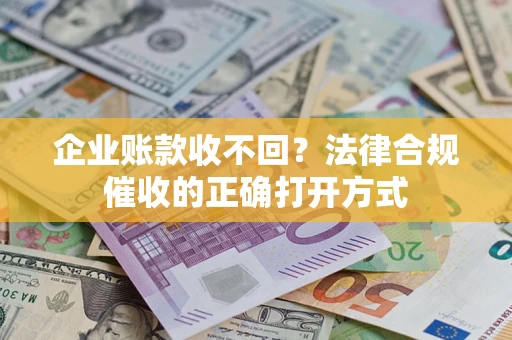 北京企业账款收不回？法律合规催收的正确打开方式