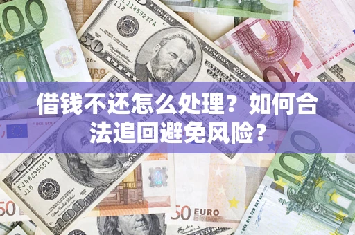 北京借钱不还怎么处理？如何合法追回避免风险？