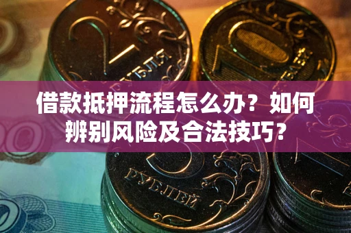 北京借款抵押流程怎么办？如何辨别风险及合法技巧？