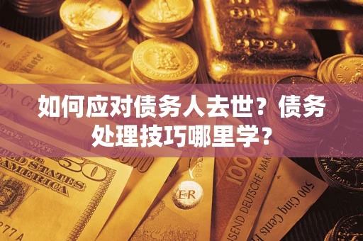 北京如何应对债务人去世？债务处理技巧哪里学？