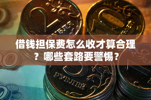 北京借钱担保费怎么收才算合理？哪些套路要警惕？