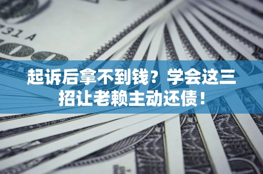 北京起诉后拿不到钱？学会这三招让老赖主动还债！