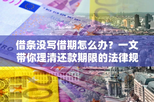 北京借条没写借期怎么办？一文带你理清还款期限的法律规则