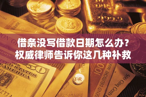 北京借条没写借款日期怎么办？权威律师告诉你这几种补救方法！