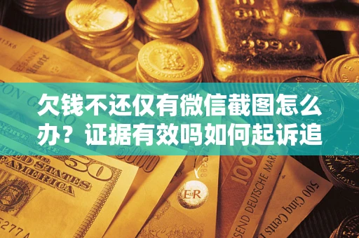 北京欠钱不还仅有微信截图怎么办？证据有效吗如何起诉追回欠款？