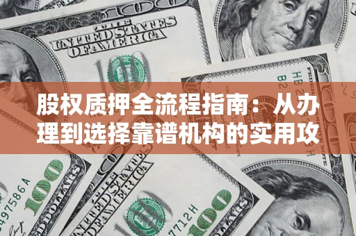 北京股权质押全流程指南：从办理到选择靠谱机构的实用攻略