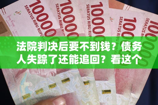 北京法院判决后要不到钱？债务人失踪了还能追回？看这个方法！