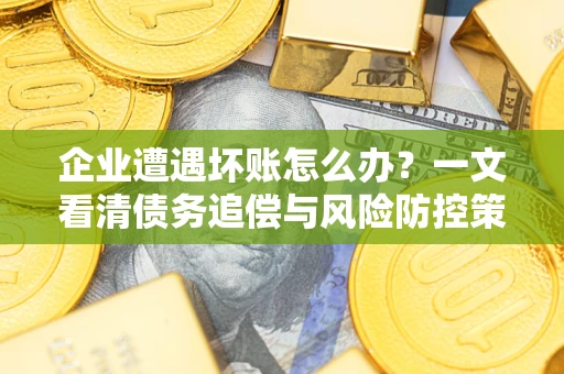 北京企业遭遇坏账怎么办？一文看清债务追偿与风险防控策略