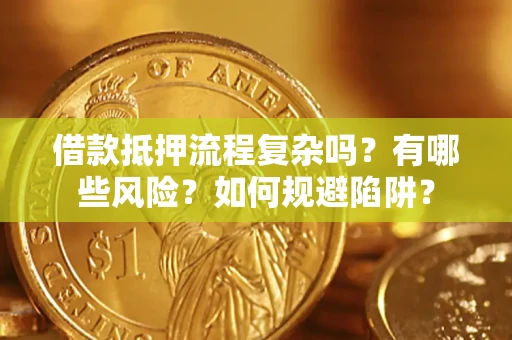 北京借款抵押流程复杂吗？有哪些风险？如何规避陷阱？