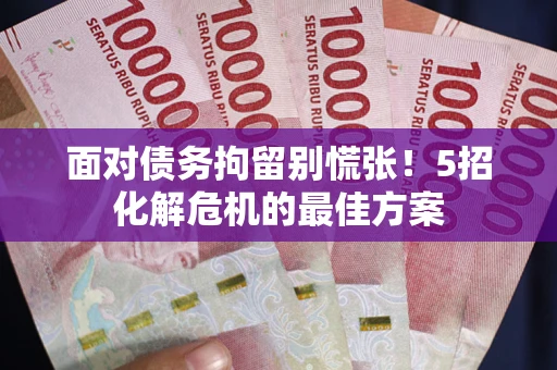 北京面对债务拘留别慌张！5招化解危机的最佳方案