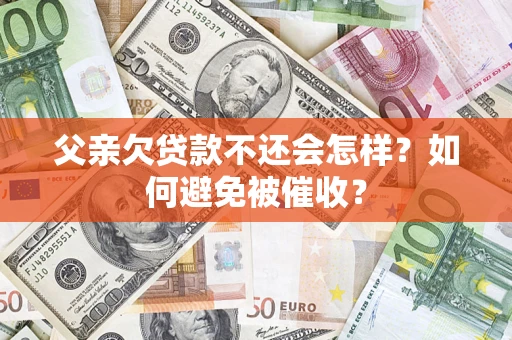 北京父亲欠贷款不还会怎样？如何避免被催收？