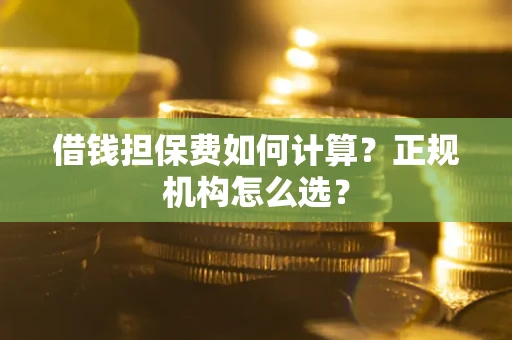 北京借钱担保费如何计算？正规机构怎么选？