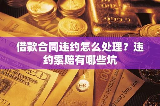 北京借款合同违约怎么处理？违约索赔有哪些坑