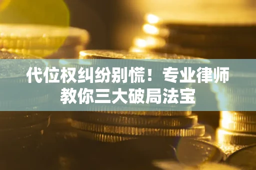 北京代位权纠纷别慌！专业律师教你三大破局法宝