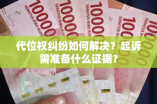 北京代位权纠纷如何解决？起诉需准备什么证据？