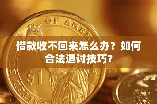 北京借款收不回来怎么办？如何合法追讨技巧？