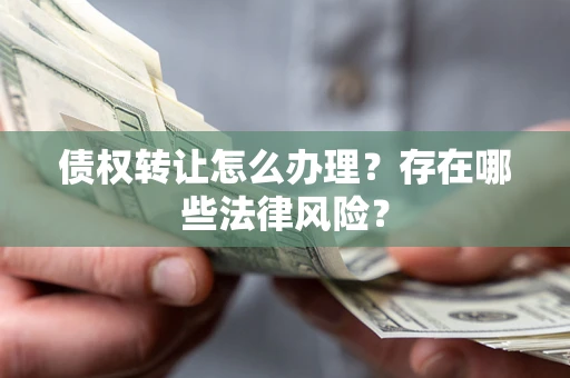 北京债权转让怎么办理？存在哪些法律风险？