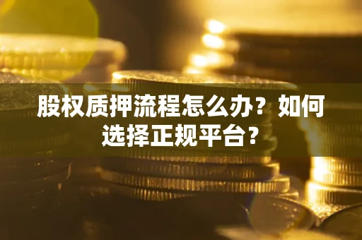 北京股权质押流程怎么办？如何选择正规平台？