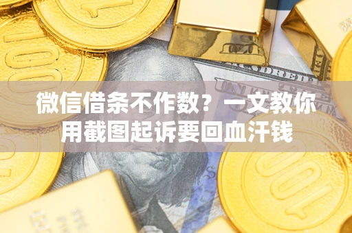 北京微信借条不作数？一文教你用截图起诉要回血汗钱
